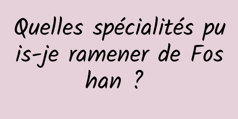 Quelles spécialités puis-je ramener de Foshan ? 