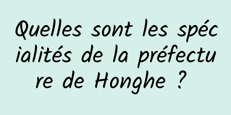 Quelles sont les spécialités de la préfecture de Honghe ? 