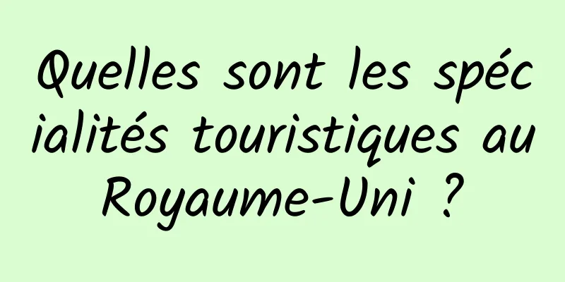 Quelles sont les spécialités touristiques au Royaume-Uni ? 