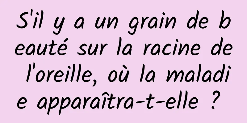 S'il y a un grain de beauté sur la racine de l'oreille, où la maladie apparaîtra-t-elle ? 