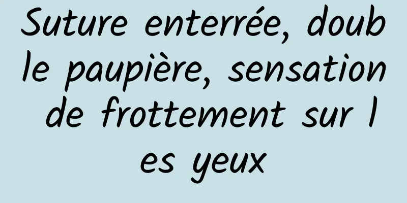 Suture enterrée, double paupière, sensation de frottement sur les yeux