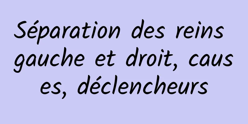 Séparation des reins gauche et droit, causes, déclencheurs