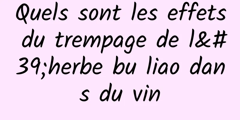 Quels sont les effets du trempage de l'herbe bu liao dans du vin