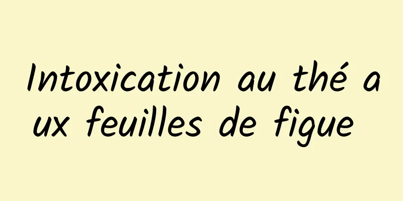Intoxication au thé aux feuilles de figue 