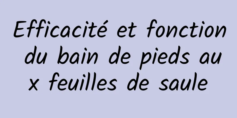 Efficacité et fonction du bain de pieds aux feuilles de saule