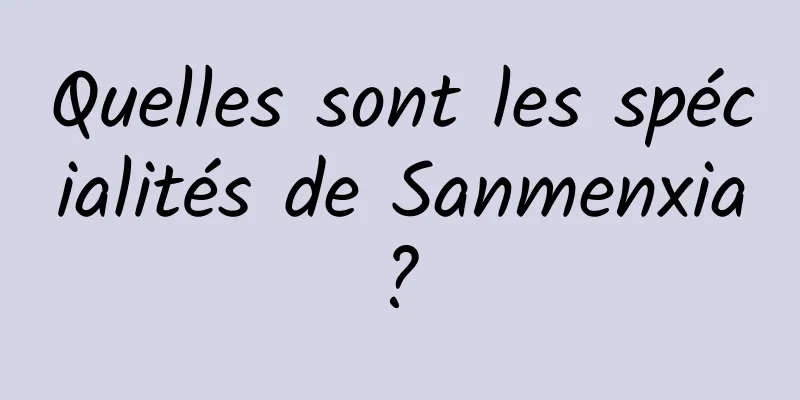 Quelles sont les spécialités de Sanmenxia ? 