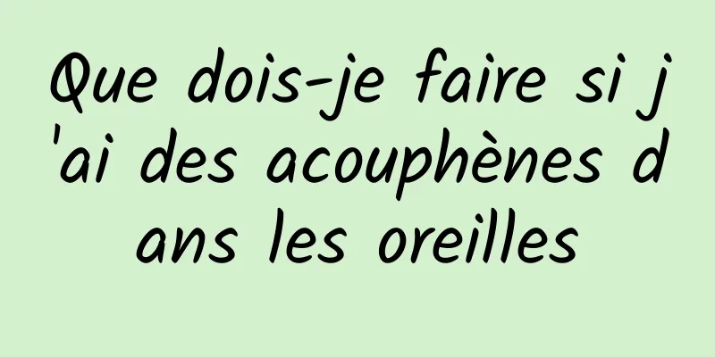 Que dois-je faire si j'ai des acouphènes dans les oreilles