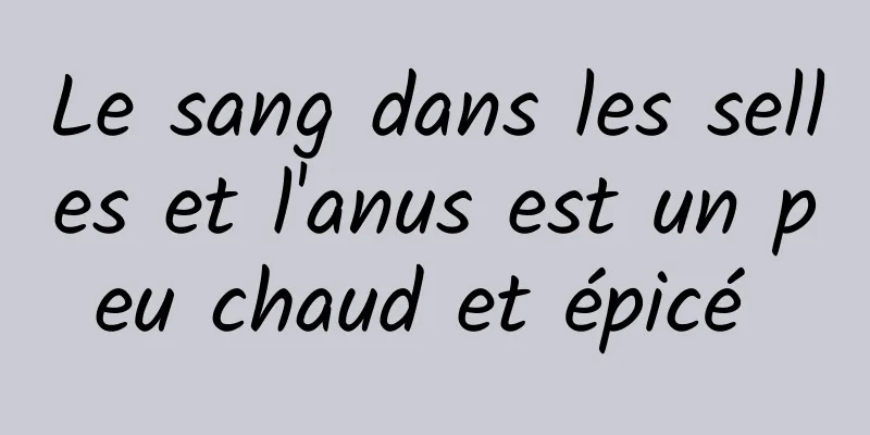Le sang dans les selles et l'anus est un peu chaud et épicé 