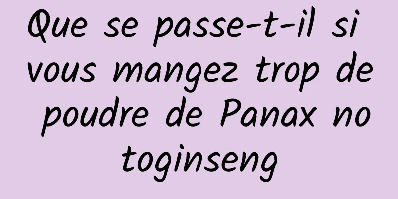 Que se passe-t-il si vous mangez trop de poudre de Panax notoginseng