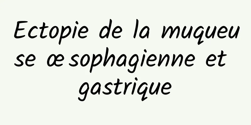 Ectopie de la muqueuse œsophagienne et gastrique