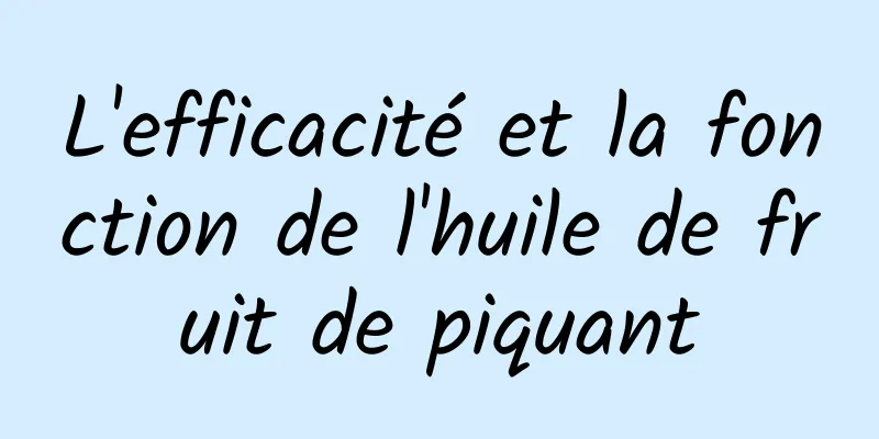 L'efficacité et la fonction de l'huile de fruit de piquant