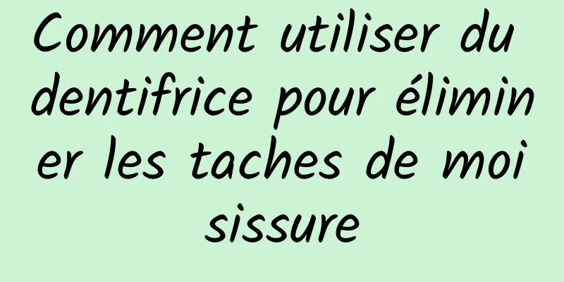 Comment utiliser du dentifrice pour éliminer les taches de moisissure