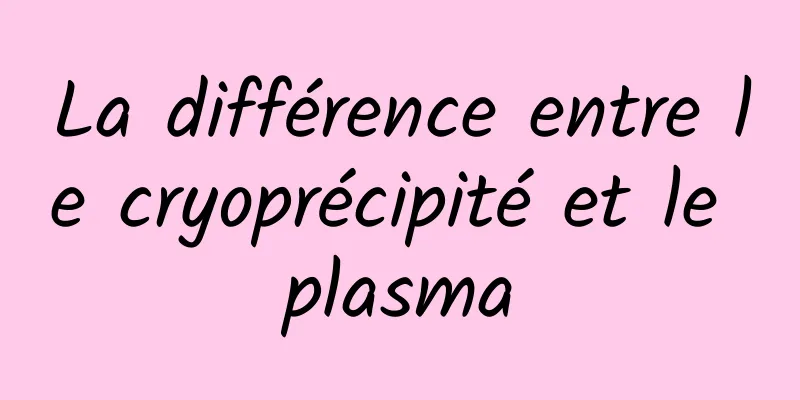 La différence entre le cryoprécipité et le plasma