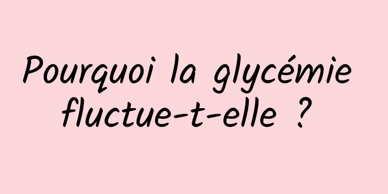 Pourquoi la glycémie fluctue-t-elle ? 