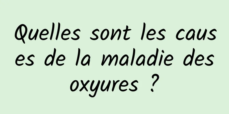 Quelles sont les causes de la maladie des oxyures ? 