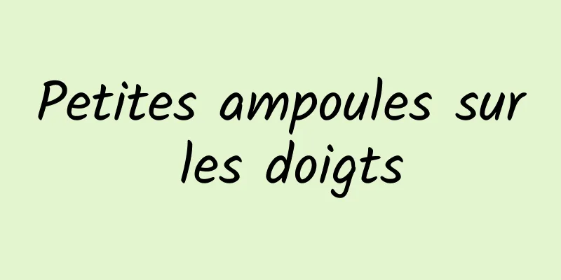 Petites ampoules sur les doigts