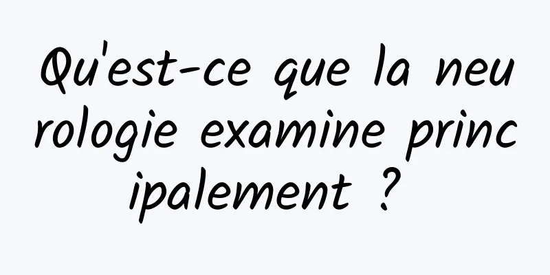 Qu'est-ce que la neurologie examine principalement ? 