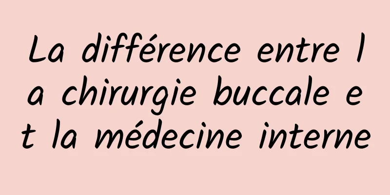 La différence entre la chirurgie buccale et la médecine interne