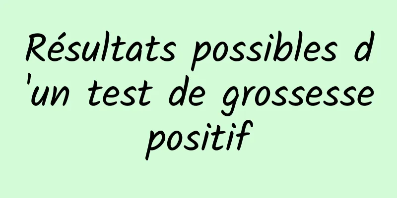 Résultats possibles d'un test de grossesse positif 