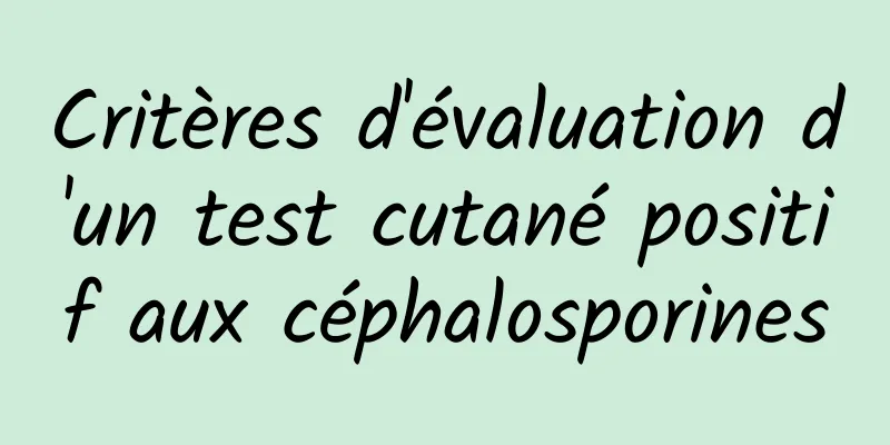 Critères d'évaluation d'un test cutané positif aux céphalosporines