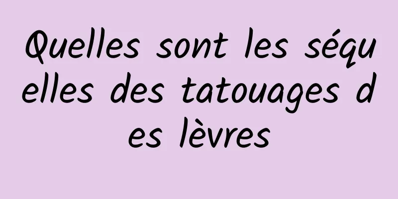 Quelles sont les séquelles des tatouages ​​des lèvres