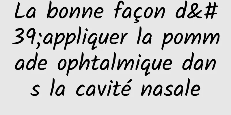 La bonne façon d'appliquer la pommade ophtalmique dans la cavité nasale
