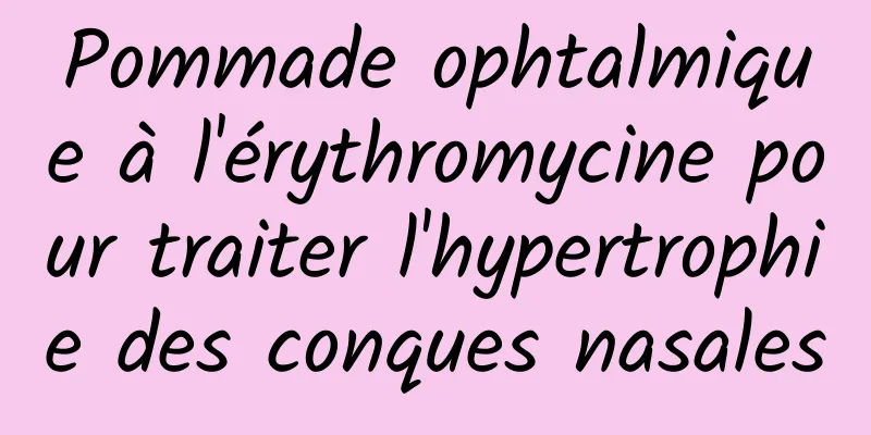 Pommade ophtalmique à l'érythromycine pour traiter l'hypertrophie des conques nasales