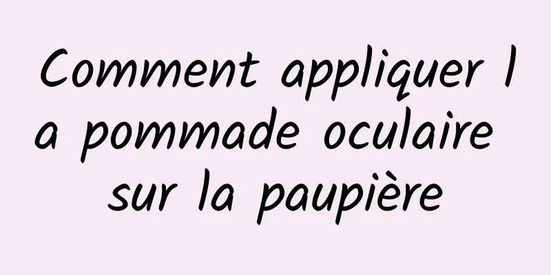 Comment appliquer la pommade oculaire sur la paupière
