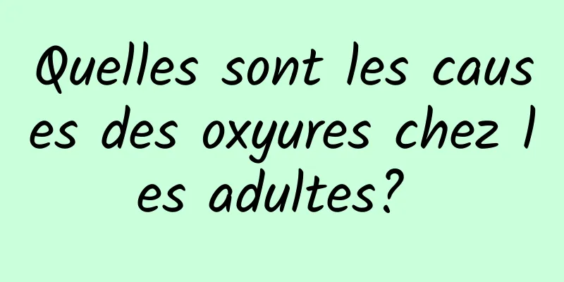 Quelles sont les causes des oxyures chez les adultes? 