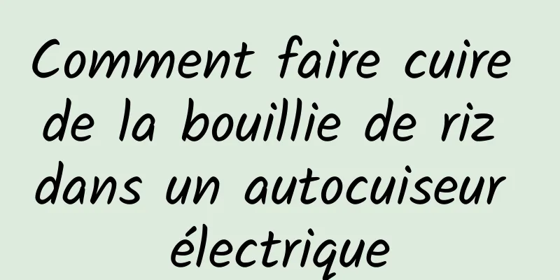 Comment faire cuire de la bouillie de riz dans un autocuiseur électrique