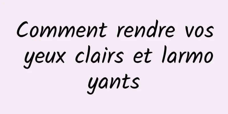 Comment rendre vos yeux clairs et larmoyants