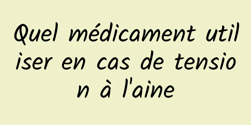Quel médicament utiliser en cas de tension à l'aine