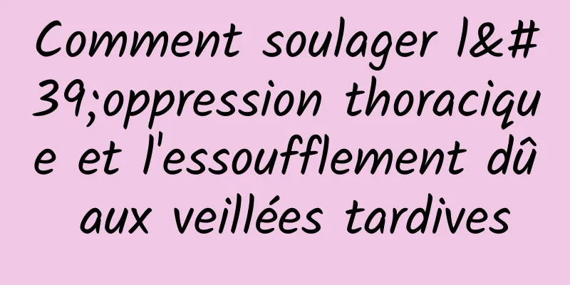 Comment soulager l'oppression thoracique et l'essoufflement dû aux veillées tardives