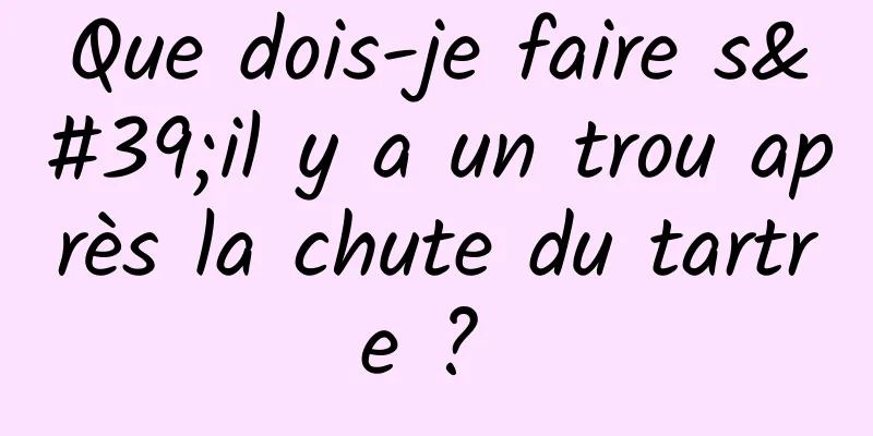Que dois-je faire s'il y a un trou après la chute du tartre ? 