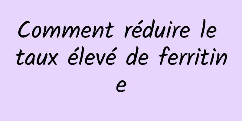 Comment réduire le taux élevé de ferritine