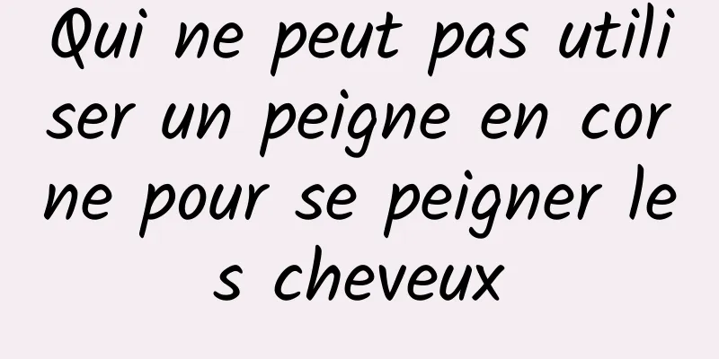 Qui ne peut pas utiliser un peigne en corne pour se peigner les cheveux