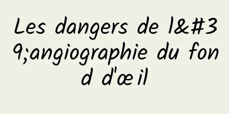 Les dangers de l'angiographie du fond d'œil