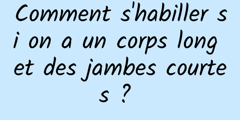 Comment s'habiller si on a un corps long et des jambes courtes ? 