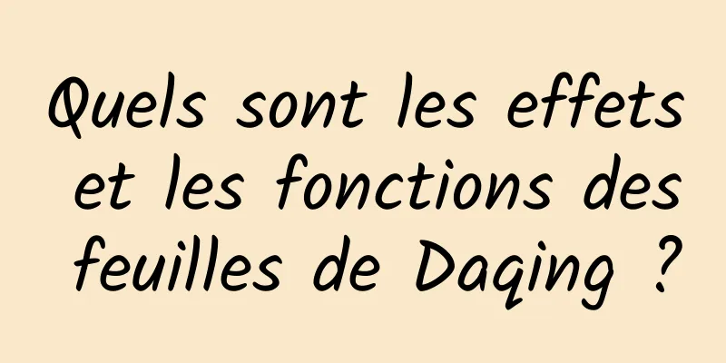 Quels sont les effets et les fonctions des feuilles de Daqing ?
