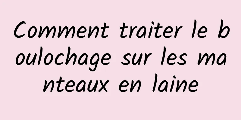 Comment traiter le boulochage sur les manteaux en laine