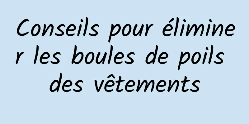 Conseils pour éliminer les boules de poils des vêtements
