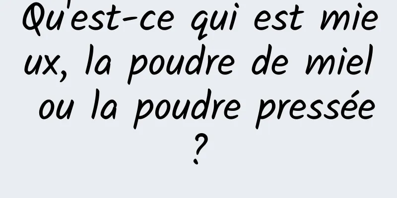 Qu'est-ce qui est mieux, la poudre de miel ou la poudre pressée ? 
