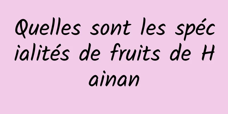 Quelles sont les spécialités de fruits de Hainan