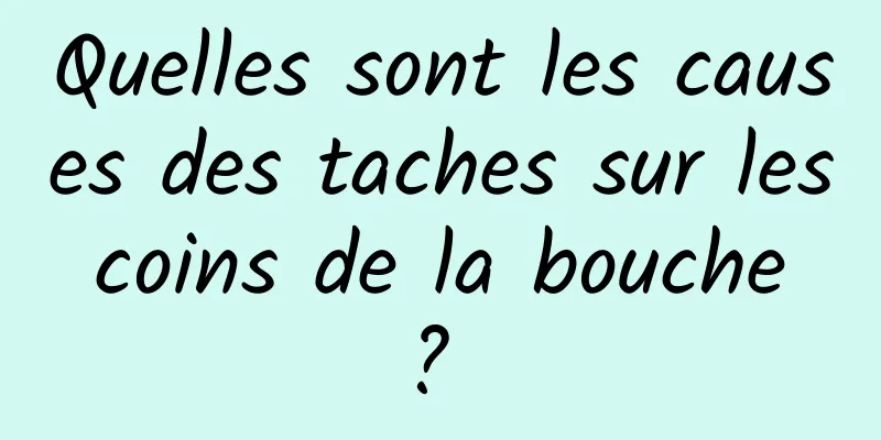 Quelles sont les causes des taches sur les coins de la bouche ? 