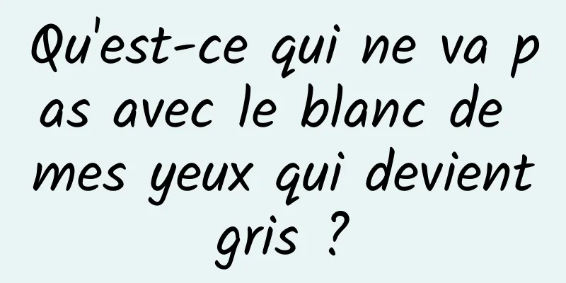 Qu'est-ce qui ne va pas avec le blanc de mes yeux qui devient gris ? 