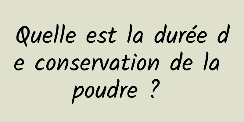 Quelle est la durée de conservation de la poudre ? 