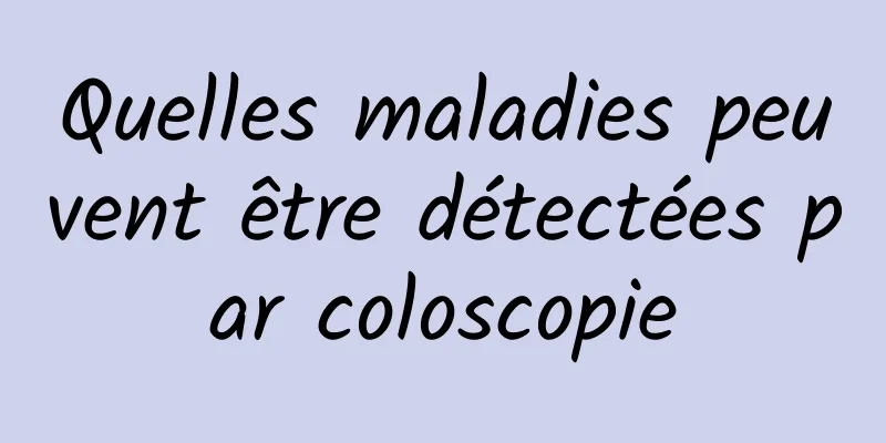 Quelles maladies peuvent être détectées par coloscopie
