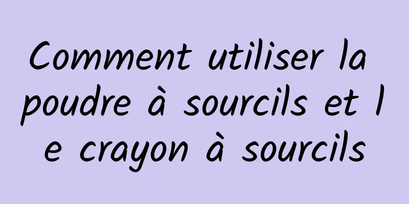 Comment utiliser la poudre à sourcils et le crayon à sourcils