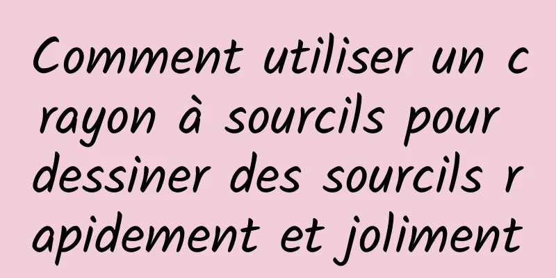 Comment utiliser un crayon à sourcils pour dessiner des sourcils rapidement et joliment