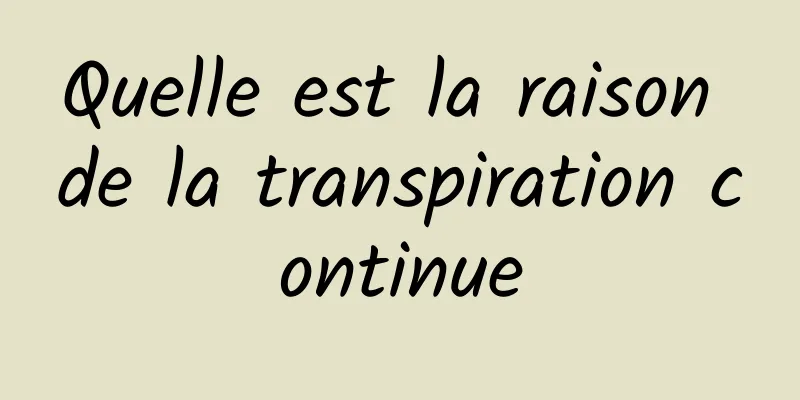 Quelle est la raison de la transpiration continue